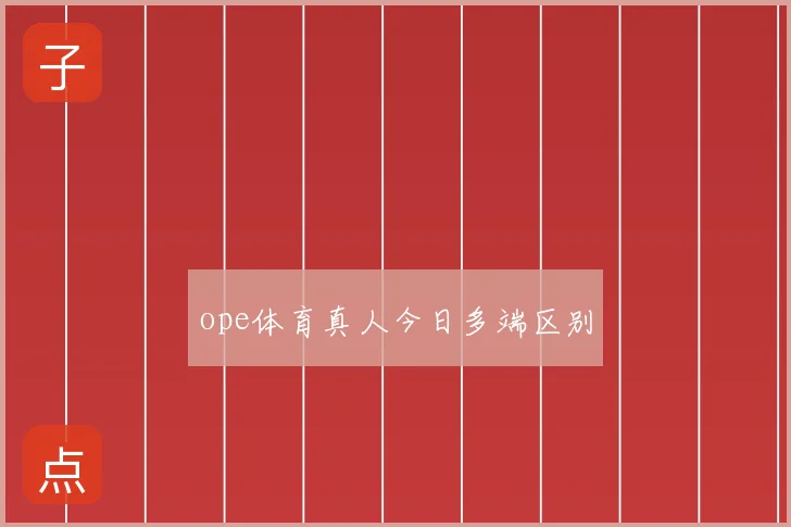ope体育真人今日多端区别