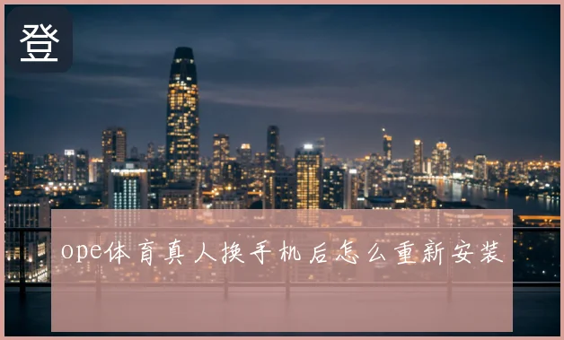 ope体育真人换手机后怎么重新安装