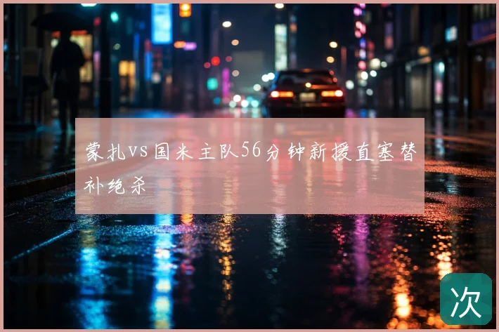 蒙扎vs国米主队56分钟新援直塞替补绝杀