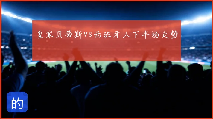 皇家贝蒂斯vs西班牙人下半场走势