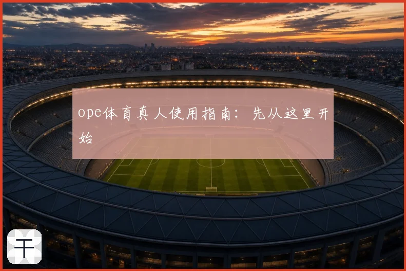 ope体育真人使用指南：先从这里开始